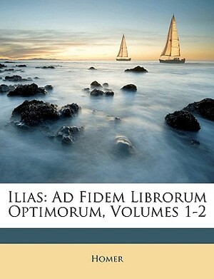 Ilias: Ad Fidem Librorum Optimorum, Volumes 1-2 by Homer, Homer