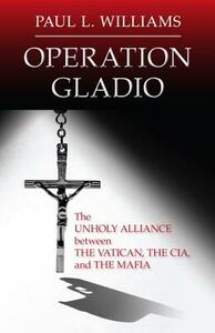 Operation Gladio: The Unholy Alliance Between the Vatican, the CIA, and the Mafia by Paul L. Williams