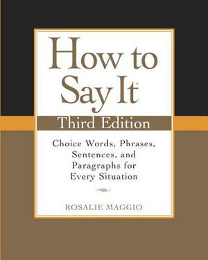 How to Say It: Choice Words, Phrases, Sentences, and Paragraphs for Every Situation by Rosalie Maggio