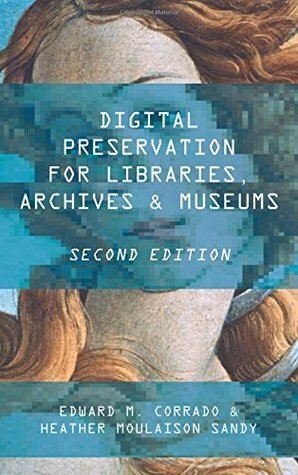 Digital Preservation for Libraries, Archives, and Museums, Second Edition by Edward M Corrado, Heather Moulaison Sandy