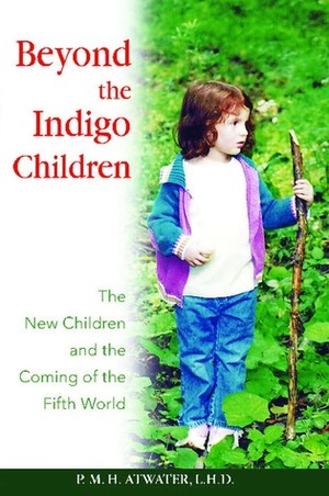 Beyond the Indigo Children: The New Children and the Coming of the Fifth World by P.M.H. Atwater
