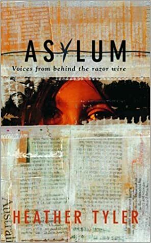 Asylum: Voices from Behind the Razor Wire by Heather Tyler