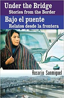 Under The Bridge/Bajo El Puente: Stories From The Border/Relatos Desde La Frontera by Rosario Sanmiguel