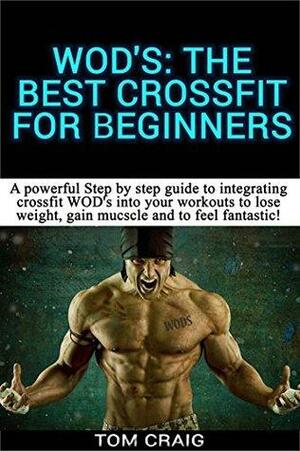 WOD's! The Best Cross Training WODS For Beginners 2nd Edition: A Powerful Step By Step Guide To Integrating Cross Training WOD's Into Your Workout To ... Workout, Cardio Workout, Work Out Daily) by Tom Craig