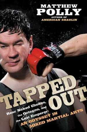 Tapped Out: Rear Naked Chokes, the Octagon, and the Last Emperor: An Odyssey in Mixed Martial Arts by Matthew Polly