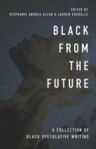Black From the Future: A Collection of Black Speculative Writing by Stephanie Andrea Allen, Lauren Cherelle