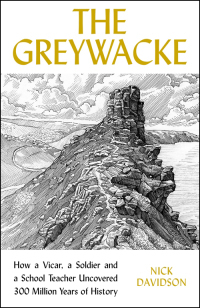 The Greywacke: How a Priest, a Soldier and a Schoolteacher Uncovered 300 Million Years of History by Nick Davidson