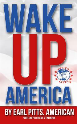 Wake Up America!!!: Views of a hard-hardworking, red blooded, flag waving, right thinking American by Gary Burbank, Earl Pitts, Tim Mizak