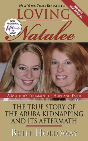 Loving Natalee: The True Story of the Aruba Kidnapping and Its Aftermath by Beth Holloway