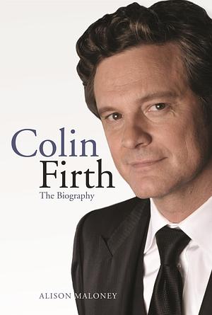 Colin Firth: The Biography by Alison Maloney