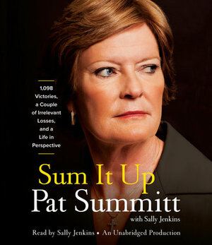 Sum It Up: A Thousand and Ninety-Eight Victories, a Couple of Irrelevant Losses, and a Life in Perspective by Pat Summitt, Sally Jenkins