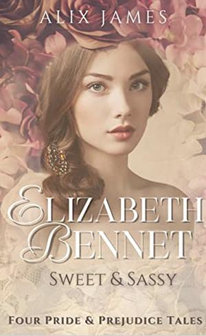 Elizabeth Bennet: Short and Sassy: Four Pride and Prejudice Tales  by Nicole Clarkston, Alix James