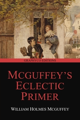 McGuffey's Eclectic Primer (Revised Edition) (Graphyco Editions) by William Holmes McGuffey