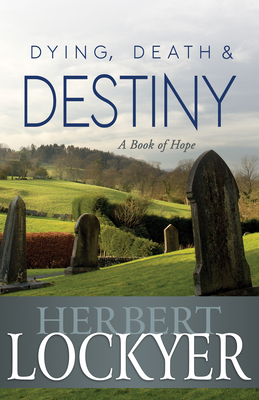 Dying, Death & Destiny: A Book of Hope by Herbert Lockyer