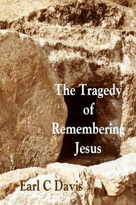 The Tragedy of Remembering Jesus by Earl C. Davis