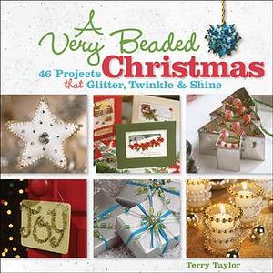 A Very Beaded Christmas: 45 Projects That Glitter, Twinkle & Shine by Terry Taylor, Terry Taylor