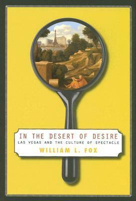 In The Desert Of Desire: Las Vegas And The Culture Of Spectacle by William L. Fox