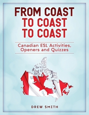 From Coast to Coast to Coast: Canadian ESL Activities, Openers and Quizzes by Drew Smith