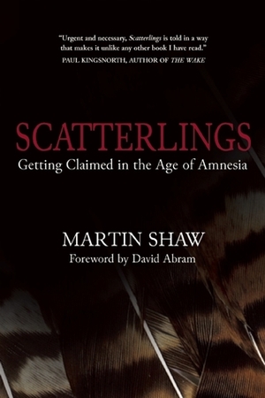Scatterlings: Getting Claimed in the Age of Amnesia by Martin Shaw, David Abram