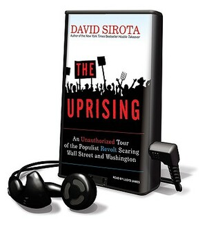 The Uprising: An Unauthorized Tour of the Populist Revolt Scaring Wall Street and Washington by David Sirota