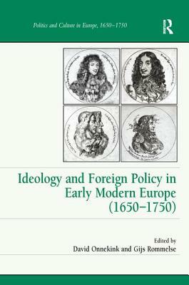 Ideology and Foreign Policy in Early Modern Europe (1650 1750) by Gijs Rommelse