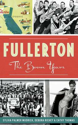 Fullerton: The Boom Years by Debora Richey, Sylvia Palmer Mudrick, Cathy Thomas