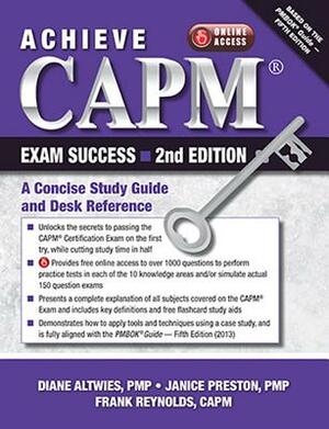 Achieve Capm Exam Success, 2nd Edition: A Concise Study Guide and Desk Reference by Frank Reynolds, Janice Preston Preston, Diane Altwies