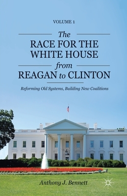 The Race for the White House from Reagan to Clinton: Reforming Old Systems, Building New Coalitions by A. Bennett