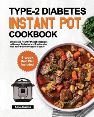 Type-2 Diabetes Instant Pot Cookbook: Simple and Healthy Diabetic Recipes to Manage Diabetes and Prediabetes with Your Power Pressure Cooker (4-week M by Alice Jenkins