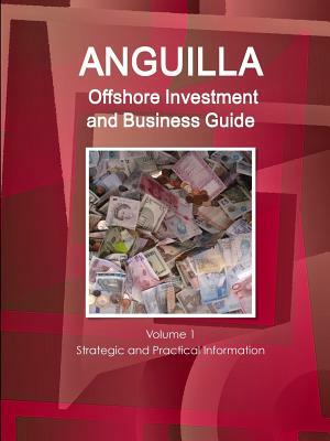 Anguilla Offshore Investment and Business Guide Volume 1 Strategic and Practical Information by Inc Ibp