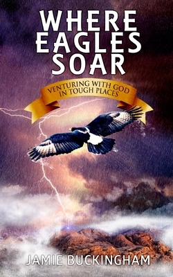 Where Eagles Soar: Venturing with God in Tough Places by Jamie Buckingham