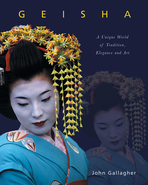 Geisha: A Unique World of Tradition, Elegance and Art by Wayne Reynolds, John Gallagher
