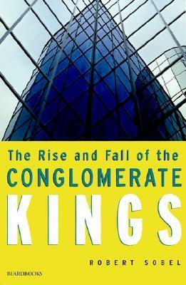 The Rise and Fall of the Conglomerate Kings by Robert Sobel