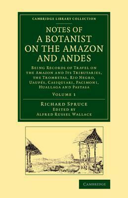 Notes of a Botanist on the Amazon and Andes: Being Records of Travel on the Amazon and Its Tributaries, the Trombetas, Rio Negro, Uaupes, Casiquiari, by Richard Spruce, Alfred Russel Wallace