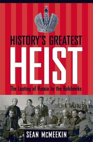 History's Greatest Heist: The Looting of Russia by the Bolsheviks by Sean McMeekin