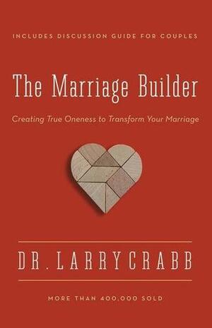 The Marriage Builder: Creating True Oneness to Transform Your Marriage by Larry Crabb