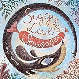 Siggy Loves Sausages: A Terrific Tale with Tantalising Tasty Treats and Sweet Rewards by Brian Frederick