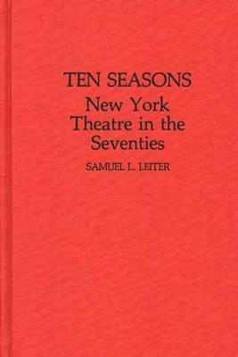 Ten Seasons: New York Theatre in the Seventies by Samuel Leiter