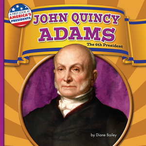 John Quincy Adams: The 6th President by Diane Bailey