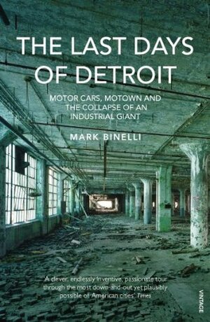 The Last Days of Detroit: Motor Cars, Motown and the Collapse of an Industrial Giant by Mark Binelli