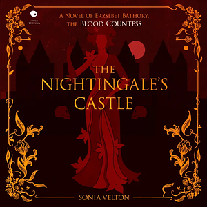 The Nightingale's Castle: A Novel of Erzabeth Báthory by Sonia Velton