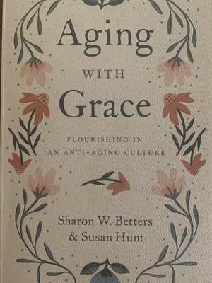 Aging with Grace: Flourishing in an Anti-Aging Culture by Susan Hunt, Sharon Betters