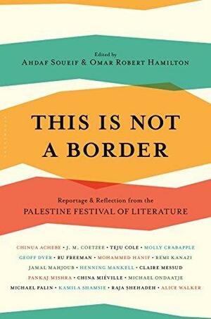 This Is Not A Border: Reportage & Reflection from the Palestine Festival of Literature by Omar Robert Hamilton, J.M. Coetzee, Ahdaf Soueif, Ahdaf Soueif