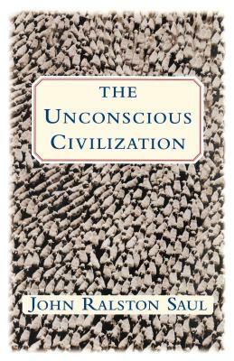 The Unconscious Civilization by John Ralston Saul