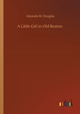 A Little Girl in Old Boston by Amanda M. Douglas