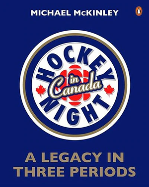 Hockey Night in Canada: A Legacy in Three Periods by Michael McKinley