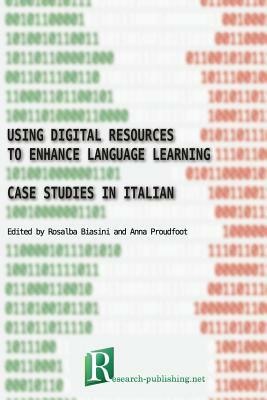 Using digital resources to enhance language learning - case studies in Italian by Anna Proudfoot, Rosalba Biasini