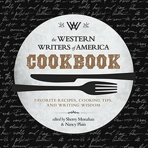 The Western Writers of America Cookbook: Favorite Recipes, Cooking Tips, and Writing Wisdom by Sherry Monahan, Nancy Plain