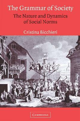 The Grammar of Society: The Nature and Dynamics of Social Norms by Cristina Bicchieri