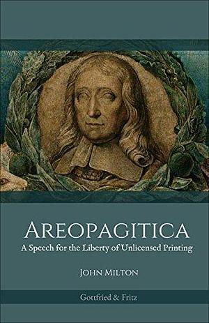 Areopagitica: A Speech for the Liberty of Unlicensed Printing by John Milton, John Milton